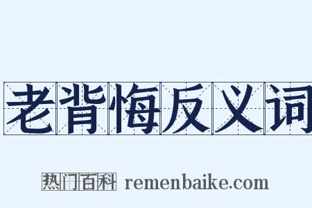 老背悔反义词是什么意思的图片